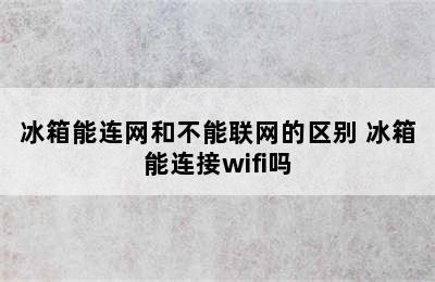 冰箱能连网和不能联网的区别 冰箱能连接wifi吗